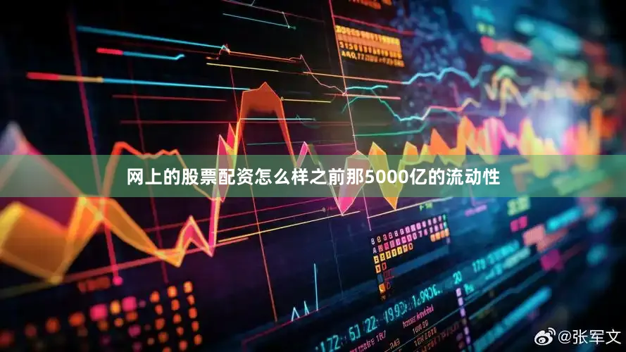 网上的股票配资怎么样之前那5000亿的流动性