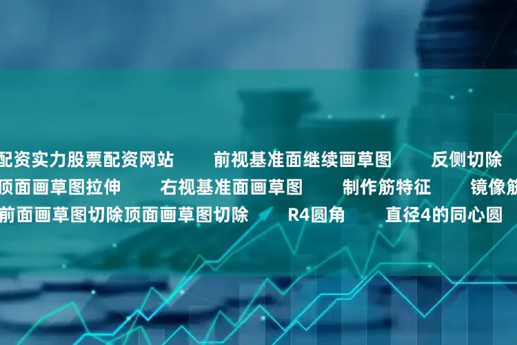 配资实力股票配资网站        前视基准面继续画草图        反侧切除        上视基准面画草图拉伸        顶面画草图拉伸        右视基准面画草图        制作筋特征        镜像筋特征        前面画草图切除顶面画草图切除        R4圆角        直径4的同心圆        切除        顶面也是圆角        一样的同