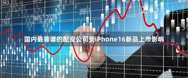 国内最靠谱的配资公司受iPhone16新品上市影响