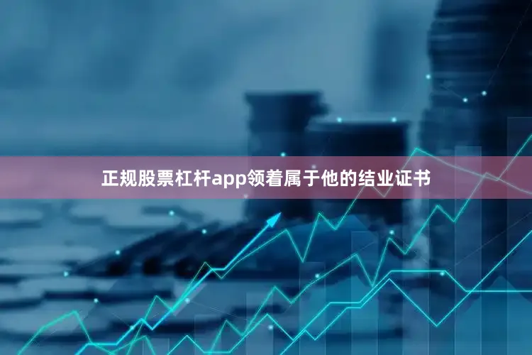 正规股票杠杆app领着属于他的结业证书
