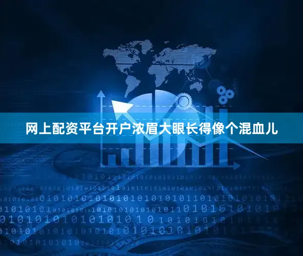 网上配资平台开户浓眉大眼长得像个混血儿