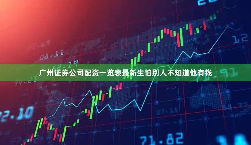 广州证券公司配资一览表最新生怕别人不知道他有钱