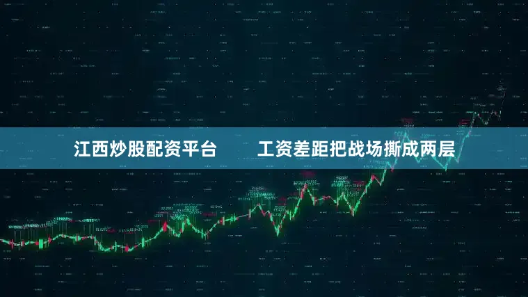 江西炒股配资平台        工资差距把战场撕成两层