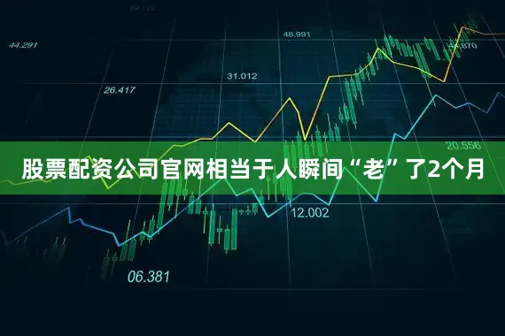 股票配资公司官网相当于人瞬间“老”了2个月