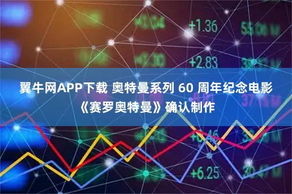 翼牛网APP下载 奥特曼系列 60 周年纪念电影《赛罗奥特曼》确认制作