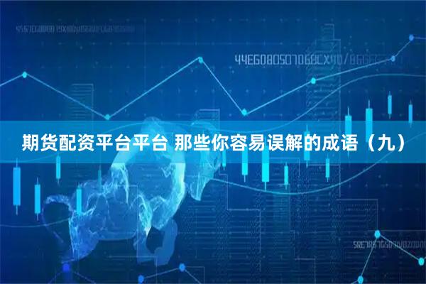 期货配资平台平台 那些你容易误解的成语（九）