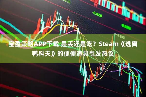宝盈策略APP下载 是丢还是吃？Steam《逃离鸭科夫》的便便道具引发热议