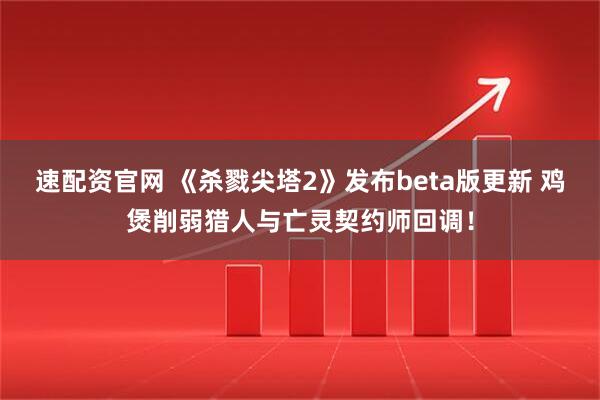 速配资官网 《杀戮尖塔2》发布beta版更新 鸡煲削弱猎人与亡灵契约师回调！