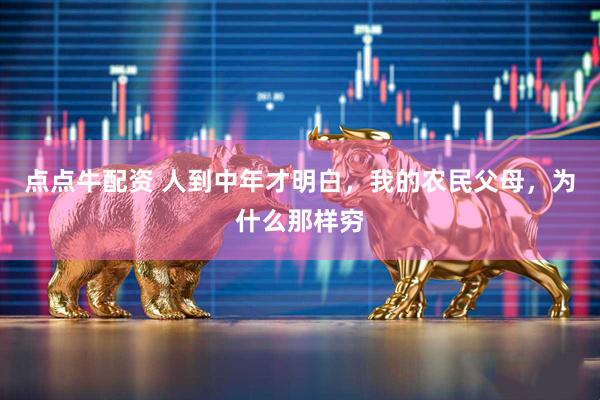 点点牛配资 人到中年才明白，我的农民父母，为什么那样穷