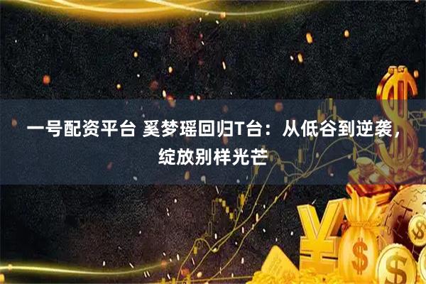 一号配资平台 奚梦瑶回归T台：从低谷到逆袭，绽放别样光芒