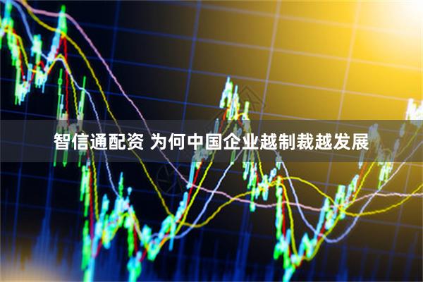 智信通配资 为何中国企业越制裁越发展
